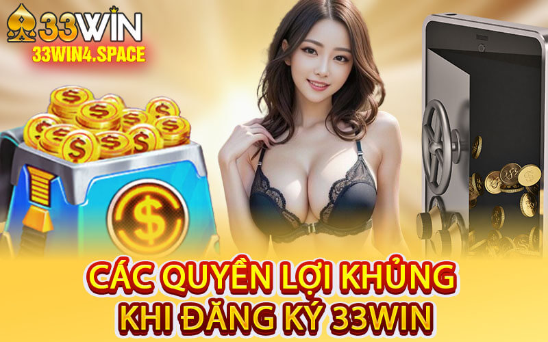 Các Quyền Lợi Khủng Khi Đăng Ký 33Win