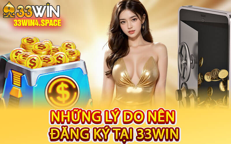 Những Lý Do Nên Đăng Ký Tại 33Win