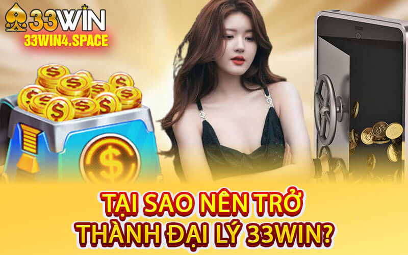 Tại Sao Nên Trở Thành Đại Lý 33Win?